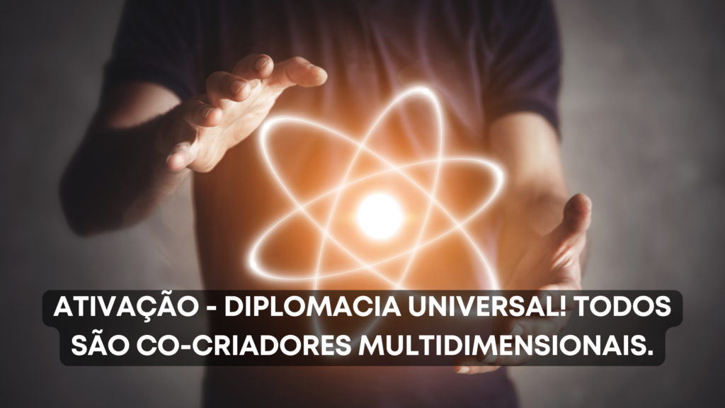 Ativação – Diplomacia Universal! Todos são Co-criadores Multidimensionais